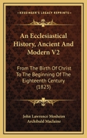 An Ecclesiastical History, Ancient And Modern V2: From The Birth Of Christ To The Beginning Of The Eighteenth Century 0548754136 Book Cover