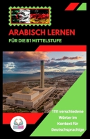 Arabisch lernen für die B1 Mittelstufe: 1111 verschiedene Wörter im Kontext für Deutsch1sprachige (German Edition) B0CRP3J59H Book Cover