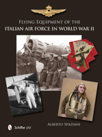 Flying Equipment of the Italian Air Force in World War II: Flight Suits - Flight Helmets - Goggles - Parachutes - Life Vests - Oxygen Masks - Boots - Gloves 0764343777 Book Cover