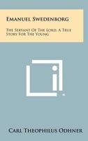 Emanuel Swedenborg: The Servant of the Lord, a True Story for the Young 1258496550 Book Cover
