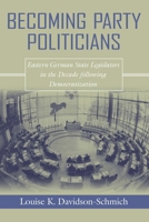 Becoming Party Politicians: East German State Legislators in the Decade Following Democratization 0268025851 Book Cover