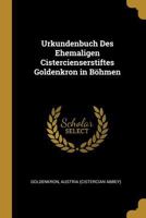Urkundenbuch des ehemaligen Cistercienserstiftes Goldenkron in Böhmen 027049376X Book Cover