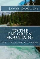 To the Far Green Mountains: No Place for Cowards 1775362434 Book Cover