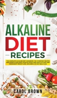 Alkaline Diet Recipes: The Complete Alkaline Diet Cookbook. 100+ Everyday Recipes and Foods To Balance Your PH Levels and Lead to a Fast and Permanent Weight Loss. Includes a 30-Day Meal Plan 1074468023 Book Cover