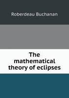 The Mathematical Theory of Eclipses According to Chauvenet's Transformation of Bessel's Method 1164024795 Book Cover