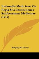 Rationalis Medicinae Via Regia Sive Institutiones Saluberrimae Medicinae (1717) 1104896370 Book Cover