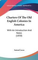 Charters of the Old English Colonies in America: With an Introduction and Notes 1145614035 Book Cover
