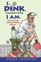 I Dink, Therefore I Am: Coming to Grips with My Pickleball Addiction B09M59HXRB Book Cover