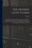 The Detroit Light Guard: A Complete Record Of This Organization From Its Foundation To The Present Day: With Full Account Of Riot And Complimentary Duty, And The Campaigns In The Civil And Spanish-ame 1017457220 Book Cover