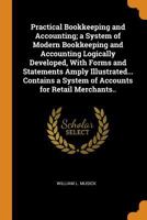 Practical Bookkeeping and Accounting; a System of Modern Bookkeeping and Accounting Logically Developed, With Forms and Statements Amply ... a System of Accounts for Retail Merchants.. B0BM8C6YZH Book Cover