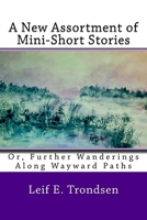 A New Assortment of Mini-Short Stories:: Or, Further Wanderings Along Wayward Paths 1546479171 Book Cover