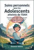 Soins personnels pour les adolescents atteints de TDAH: Comment prendre soin de votre cerveau et augmenter votre concentration, votre énergie et votre confiance (French Edition) B0F61SRLV1 Book Cover