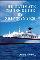 The Ultimate Cruise Guide by Ship 2025-2026: The Complete Guide to Unforgettable Cruises Around the World for Families, Adults, Solo Travelers, Couples, and Groups of All Ages B0FD8R59N3 Book Cover