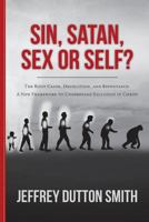 Sin, Satan, Sex, or Self?: The Root Cause, Devolution, and Repentance. A New Framework to Understand Salvation in Christ 1492394440 Book Cover