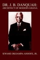 Dr. J. B. Danquah: Architect of Modern Ghana 0595370365 Book Cover