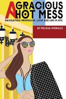 A Gracious Hot Mess: Navigating Friendship, Love & Life in NYC 172048077X Book Cover