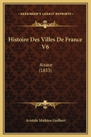 Histoire Des Villes De France V6: Alsace (1853) 1120143195 Book Cover
