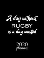 A Day Without Rugby Is A Day Wasted 2020 Planner: Nice 2020 Calendar for Rugby Fan | Christmas Gift Idea Rugby Theme | Rugby Lover Journal for 2020 | 120 pages 8.5x11 inches 1670836436 Book Cover