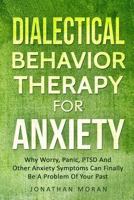 Dialectical Behavior Therapy For Anxiety: Why Worry, Panic, PTSD And Other Anxiety Symptoms Can Finally Be A Problem Of Your Past 1792067119 Book Cover