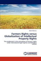 Farmers Rights versus Globalization of Intellectual Property Rights: The problematic in the articulation of farmers' rights under international legal regimes and Ethiopia's context 3846516031 Book Cover