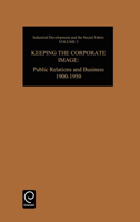 Keeping the Corporate Image: Public Relations and Business, 1900-1950 (Industrial Development and the Social Fabri: An International Se) 0892320958 Book Cover