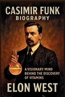 CASIMIR FUNK BIOGRAPHY: A Visionary Mind Behind the Discovery of Vitamins B0F6JWM9YY Book Cover