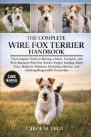THE COMPLETE WIRE FOX TERRIER HANDBOOK: The Complete Guide to Raising a Smart, Energetic, and Well-Balanced Wire Fox Terrier: Expert Training, Daily ... Mastery, and Lifelong Responsible Ownership B0GWN5J2X9 Book Cover