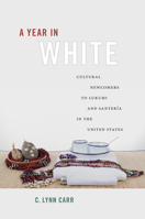 A Year in White: Cultural Newcomers to Lukumi and Santería in the United States 0813571200 Book Cover