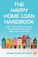 The Happy Home Loan Handbook: Get your loan approved, buy your dream home and enjoy your life 1922611972 Book Cover