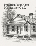 Protecting Your Home Maintenance Guide: Maintenance, Wisdom, and Practical Guidance From Dad B0G6TDN7GJ Book Cover