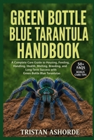 GREEN BOTTLE BLUE TARANTULA HANDBOOK: A Complete Care Guide to Housing, Feeding, Handling, Health, Molting, Breeding, and Long-Term Success with Green Bottle Blue Tarantulas B0H4S5HG9Z Book Cover