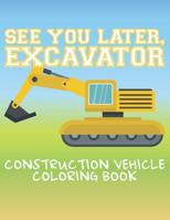 See You Later Excavator Construction Vehicle Coloring Book: Activity Book For Kids 20 Single-Sided Drawings To Color 1071186906 Book Cover