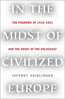In the Midst of Civilized Europe: The Pogroms of 1918–1921 and the Onset of the Holocaust 1250812127 Book Cover