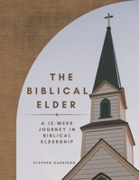 The Biblical Elder: A Twelve-Week Journey in Biblical Eldership B09JVFKZ1W Book Cover