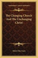 The Changing Church And The Unchanging Christ 116296202X Book Cover