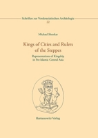 Kings of Cities and Rulers of the Steppes: Representations of Kingship in Pre-islamic Central Asia (Schriften Zur Vorderasiatischen Archaologie, 22) 3447123443 Book Cover