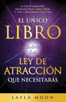 El Único Libro Sobre La Ley De Atracción Que Necesitarás: La Guía Completa Para Manifestar Dinero, Amor, Salud Y Todo Lo Que Quieras En La Vida (Layla Moon Español) B0B3MHMGGQ Book Cover