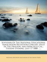 Souvenir Of The National Educational Saaociation Reception Concert: Held In The Pavilion, San Francisco Cal., Tuesday Evening, July 17 1888 ...... 1276713908 Book Cover