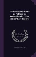Trade Organization in Politics or Federalism in Cities 0469904755 Book Cover