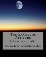 The Gratitude Attitude: Release your limits! 1495340678 Book Cover