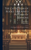 The Catechism of Rodez Explained in Form of Sermons; a Work Equally Useful to the Clergy, Religious 1022168428 Book Cover