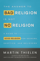 The Answer to Bad Religion Is Not No Religion: A Guide to Good Religion for Seekers, Skeptics, and Believers 0664239471 Book Cover