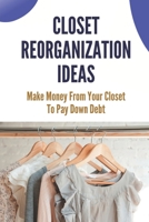 Closet Reorganization Ideas: Make Money From Your Closet To Pay Down Debt: Make Money For Closet Organization B09BSY8WVM Book Cover