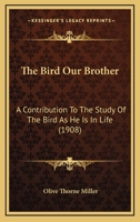 The Bird Our Brother: A Contribution To The Study Of The Bird As He Is In Life 1177366541 Book Cover
