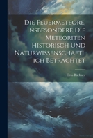 Die Feuermeteore, Insbesondere Die Meteoriten Historisch Und Naturwissenschaftlich Betrachtet 1021686646 Book Cover