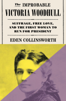 The Improbable Victoria Woodhull: Suffrage, Free Love, and the First Woman to Run for President 0385549571 Book Cover