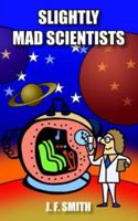 Slightly Mad Scientists: A Book of Short Stories 1418404241 Book Cover