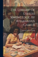 The Library Of Useless Knowledge, By Athanasius Gasker 102238189X Book Cover