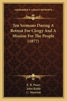 Ten Sermons During a Retreat for Clergy and a Mission for the People: At S. Saviour's Church, Leeds, in the Octave of its Consecration 1845 1022677616 Book Cover