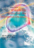 Was Du Dir wünschst, das bekommst Du auch: Wie die ultimativen Gesetze unser Leben steuern 3837045765 Book Cover